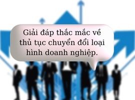 Giải đáp thắc mắc về thủ tục chuyển đổi loại hình doanh nghiệp.