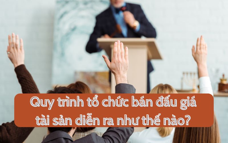 Quy trình tổ chức bán đấu giá tài sản diễn ra như thế nào?