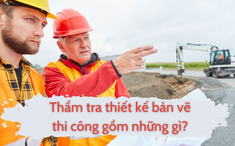 Thẩm tra thiết kế bản vẽ thi công gồm những gì?