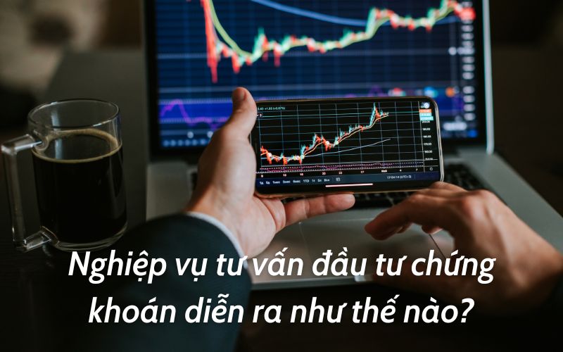 Nghiệp vụ tư vấn đầu tư chứng khoán diễn ra như thế nào?