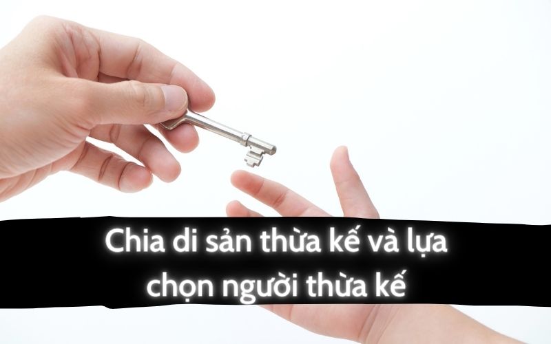 Thủ tục chia di sản thừa kế và lựa chọn người thừa kế hợp pháp