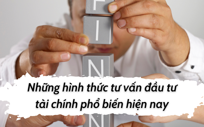 Những hình thức tư vấn đầu tư tài chính phổ biến hiện nay
