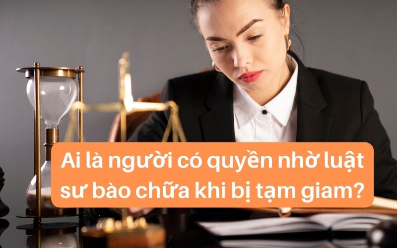 Ai là người có quyền nhờ luật sư bào chữa khi bị tạm giam?