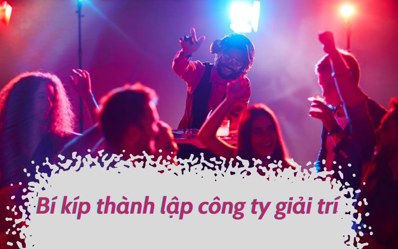 Bí kíp thành lập công ty giải trí