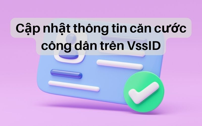 Các bước cập nhật thông tin căn cước công dân trên VssID