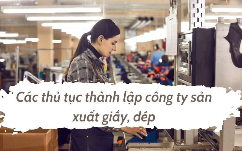 Các thủ tục thành lập công ty sản xuất giầy, dép