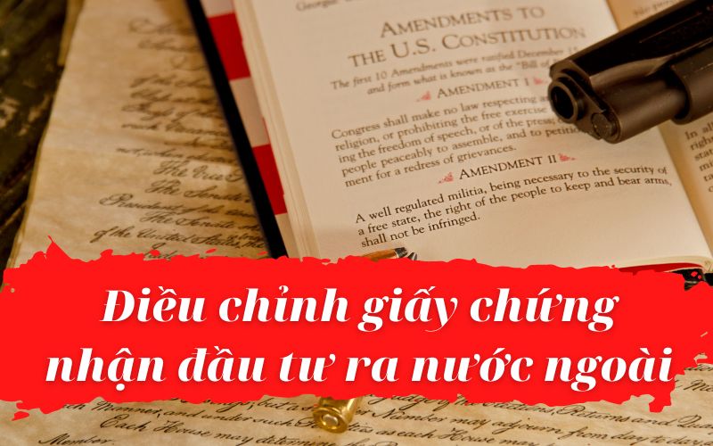 Cách thức điều chỉnh giấy chứng nhận đầu tư ra nước ngoài