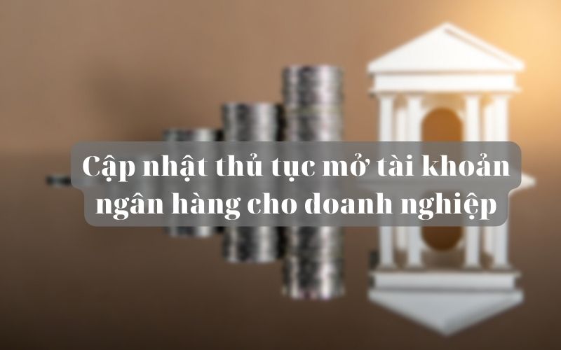 Cập nhật thủ tục mở tài khoản ngân hàng cho doanh nghiệp