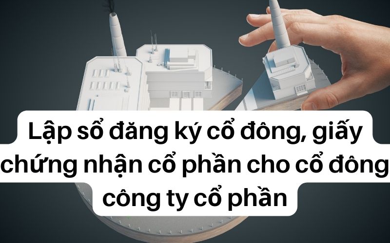 Lập sổ đăng ký cổ đông, giấy chứng nhận cổ phần cho cổ đông công ty cổ phần