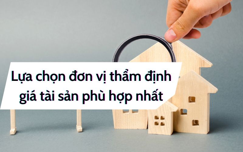 Lựa chọn đơn vị thẩm định giá tài sản phù hợp nhất