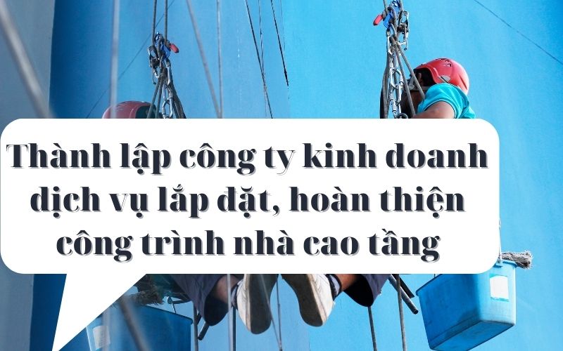 Người nước ngoài thành lập công ty kinh doanh dịch vụ lắp đặt, hoàn thiện công trình nhà cao tầng