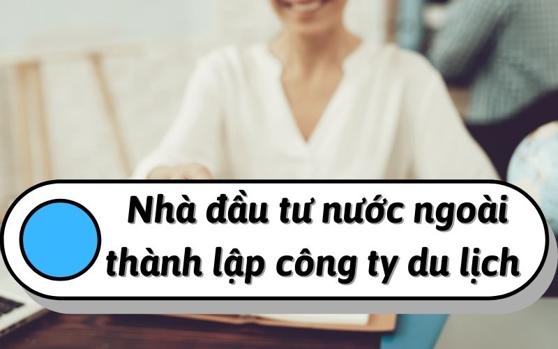 Nhà đầu tư nước ngoài thành lập công ty du lịch tại Việt Nam