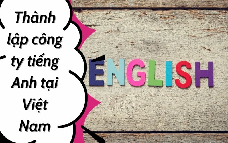 Những điều cần biết khi thành lập công ty tiếng Anh tại Việt Nam
