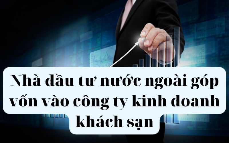 Những lưu ý khi nhà đầu tư nước ngoài góp vốn vào công ty kinh doanh khách sạn