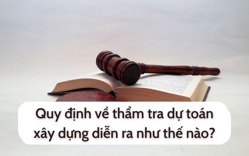 Quy định về thẩm tra dự toán xây dựng diễn ra như thế nào?