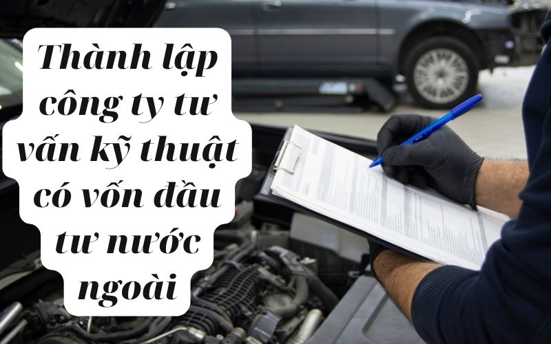 Quy trình thành lập công ty tư vấn kỹ thuật có vốn đầu tư nước ngoài