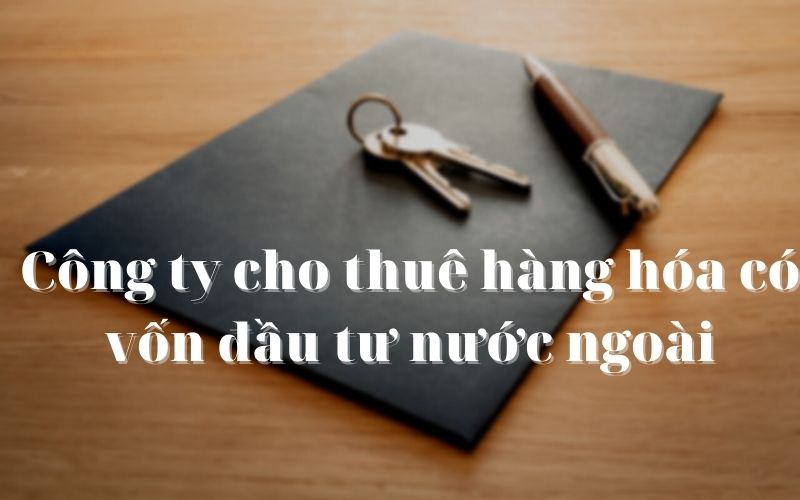 Thành lập công ty cho thuê hàng hóa có vốn đầu tư nước ngoài