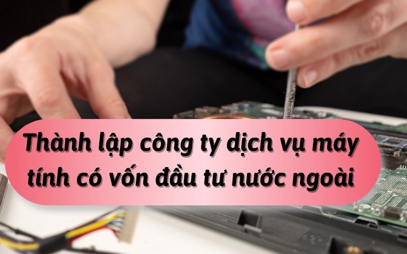 Thành lập công ty dịch vụ máy tính có vốn đầu tư nước ngoài