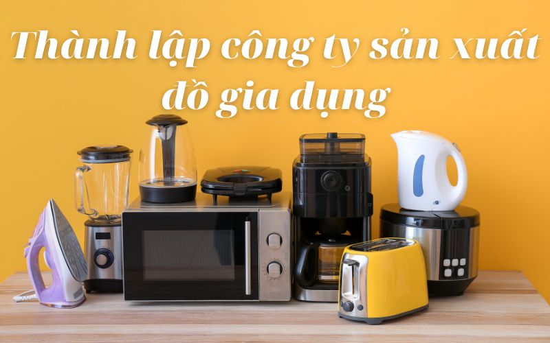 Thành lập công ty sản xuất đồ gia dụng