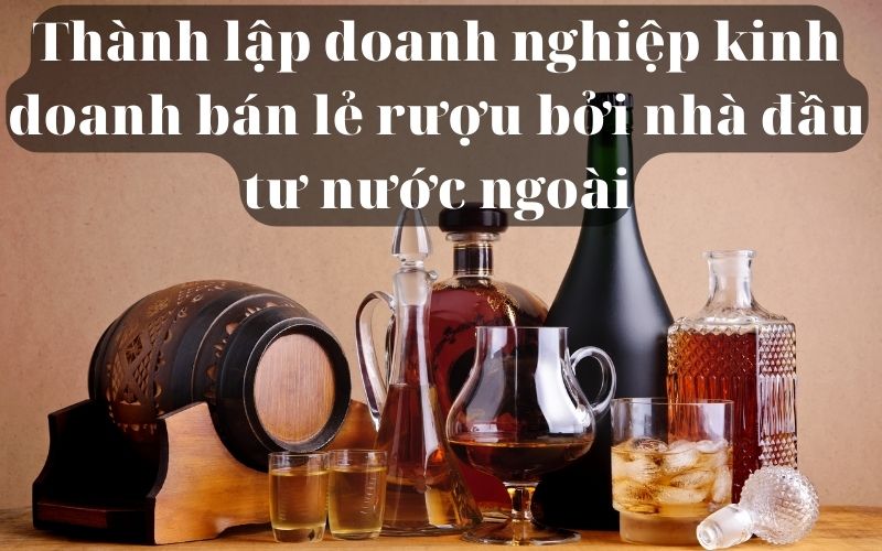 Thành lập doanh nghiệp kinh doanh bán lẻ rượu bởi nhà đầu tư nước ngoài