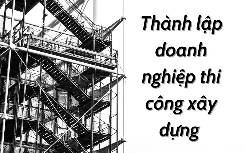 Thành lập doanh nghiệp thi công xây dựng nguồn vốn đầu tư nước ngoài