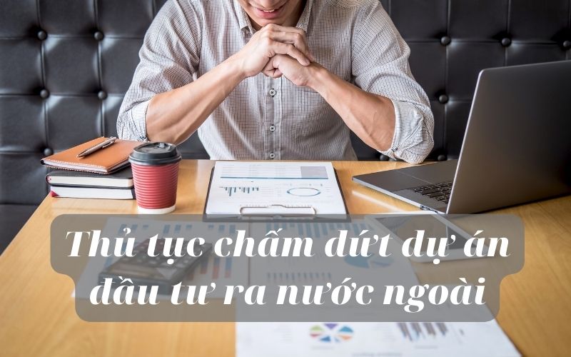 Thủ tục chấm dứt dự án đầu tư ra nước ngoài