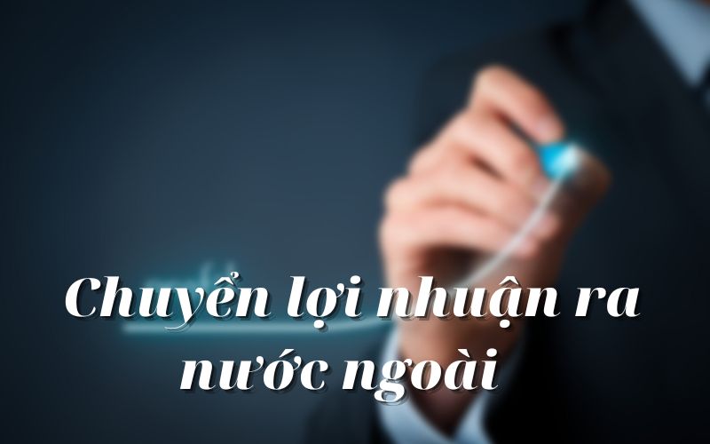 Thủ tục chuyển lợi nhuận ra nước ngoài được thực hiện như thế nào