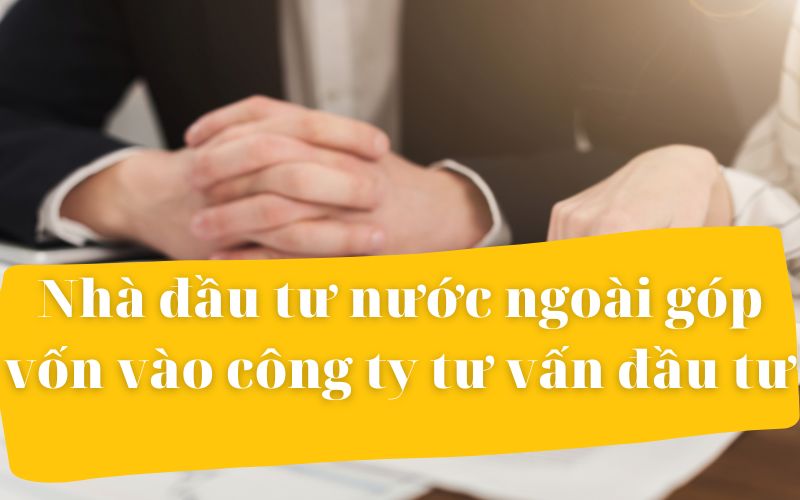 Thủ tục để nhà đầu tư nước ngoài góp vốn vào công ty tư vấn đầu tư
