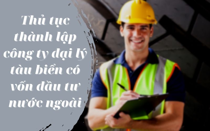 Thủ tục thành lập công ty đại lý tàu biển có vốn đầu tư nước ngoài