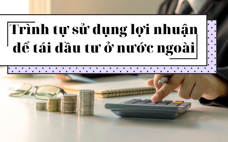 Trình tự sử dụng lợi nhuận để tái đầu tư ở nước ngoài